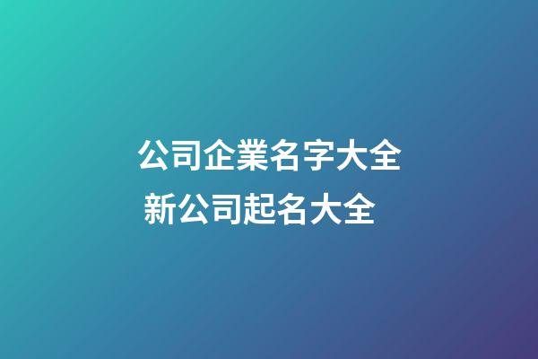 公司企業名字大全 新公司起名大全